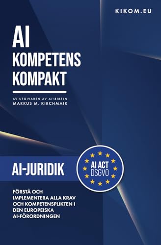 AI-juridik i EU: Förstå och implementera alla krav och kompetensplikten i den europeiska AI-förordningen (AI Kompetens Kompakt: Den praktiska guiden till artificiell intelligens)