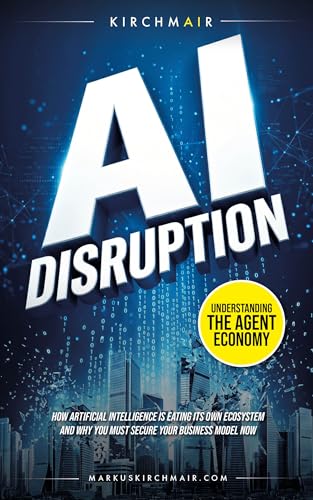 AI Disruption - Understanding the Agent Economy: How Artificial Intelligence is eating its own ecosystem and why you must secure your business model now (English Edition)