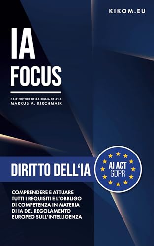 Diritto dell'IA nell'UE: Comprendere e attuare tutti i requisiti e l'obbligo di competenza in materia di IA del Regolamento europeo sull'intelligenza artificiale. ... Artificiale) (Italian Edition)