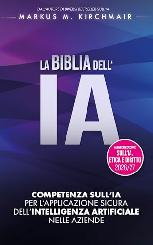 LA BIBBIA DELL'IA: Competenza sull'IA per l'applicazione sicura dell'Intelligenza Artificiale nelle aziende: L'opera di riferimento definitiva sull'IA ... edizione per il 2026/27 (Italian Edition)