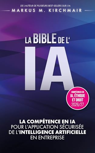 LA BIBLE DE L'IA : Compétence en IA pour l'Application Sécurisée de l'Intelligence Artificielle en Entreprise: L'ouvrage de référence définitif sur l'IA ... édition pour 2026/27 (French Edition)