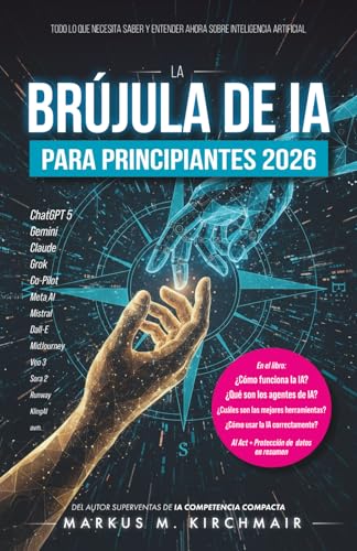 La Brújula de IA para Principiantes 2026: Todo lo que necesita saber y entender ahora sobre Inteligencia Artificial: Desde ChatGPT, Agentes y Sora ... guía práctica sobre Inteligencia Artificia)