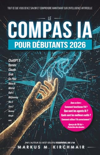 Le Compas IA pour Débutants 2026: Tout ce que vous devez savoir et comprendre maintenant sur l'Intelligence Artificielle (L'essentiel de l'IA : Le guide pratique de l'Intelligence Artificielle)