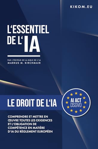 Le Droit de l'IA dans l'UE: Comprendre et appliquer toutes les exigences du règlement européen sur l'IA, y compris l'obligation de compétence. ... pratique de l'Intelligence Artificielle)
